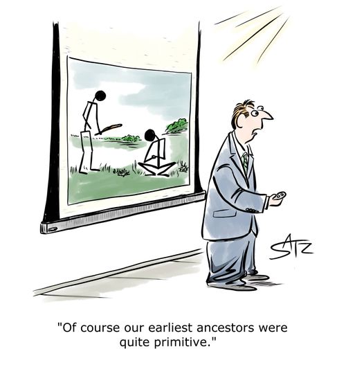"Of course our earliest ancestors were quite primitive."
