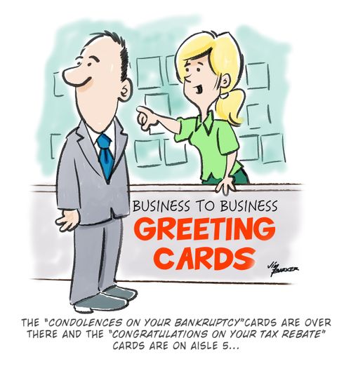 "The 'Condolences on you Bankruptcy' cards are over there and the 'Congratulations on Your Tax Rebate' cards are on aisle 5. . ."