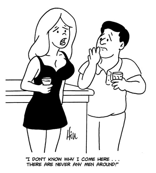 "I don't know why I come here. . . there are never any men around!"