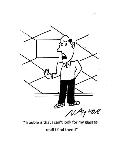 "Trouble is that I can't look for my glasses until I find them!"