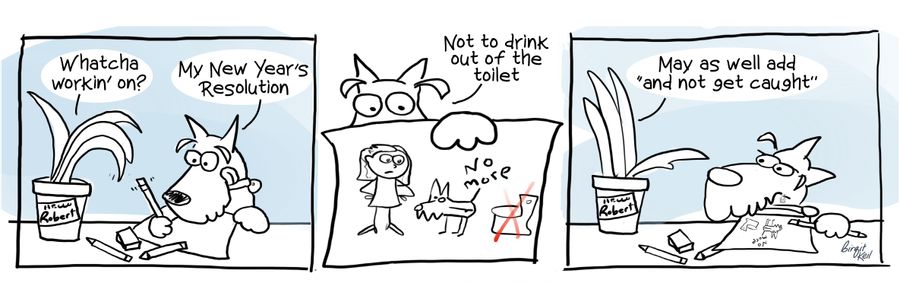 "My new year's resolution. . . .Not to drink out of the toilet."