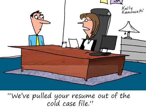 "We've pulled your resume out of the cold case file."