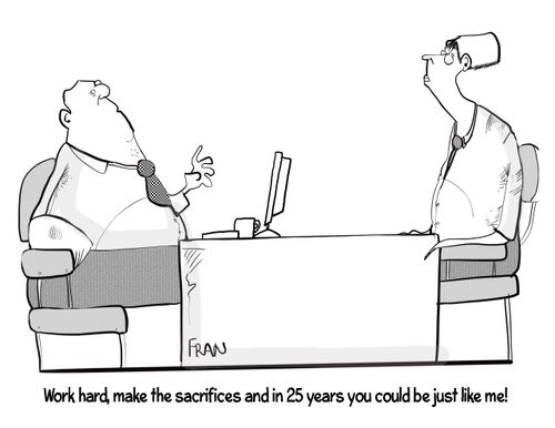 "Work hard, make the sacrifices and in 25 years you could be just like me!"