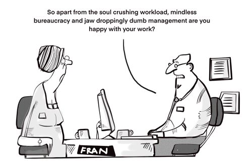 "So apart from the soul crushing workload mindless bureaucracy and jawdropping Lee done management are you happy with your work?"