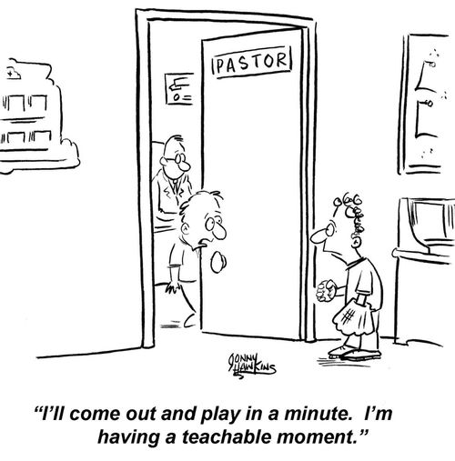 "I'll come out and play in a minute. I'm having a teachable moment."