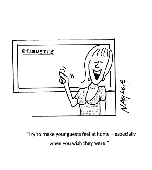"Try to make your guests feel at home - especially when you wish they were!"