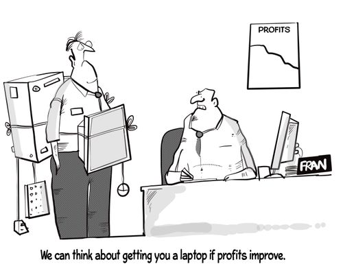 "We can think about getting you a laptop if profits improve."