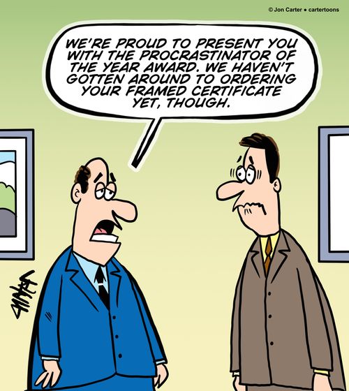 'We're proud to present you with the procrastinator of the year award. We haven't gotten around to ordering your framed certificate yet, though.'