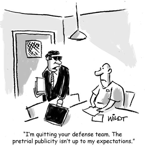 "I'm quitting your defense team. The pretrial publicity isn't up to my expectations."