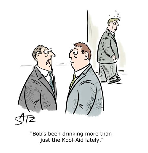 "Bob's been drinking more than just the Kool-Aid lately."