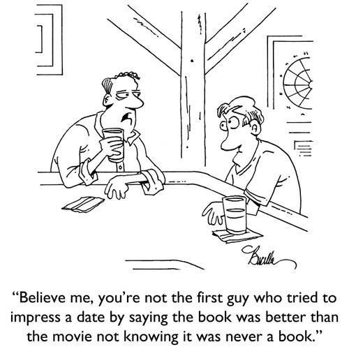 "Believe me, you're not the first guy who tried to impress a date by saying the book was better than the movie not knowing it was never a book."