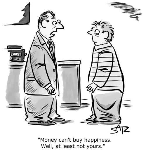"Money can't buy happiness. Well, at least not yours."