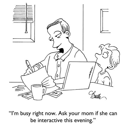 "I'm busy right now. Ask your mom if she can be interactive this evening."