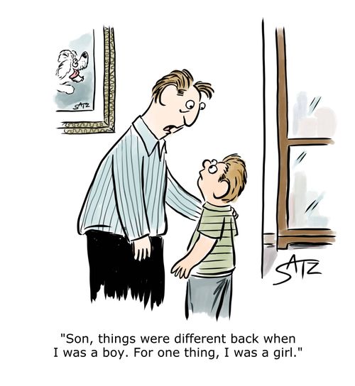 "Son, things were different back when I was a boy. For one thing, I was a girl."