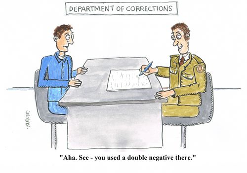 "Aha. See - you used a double negative there."