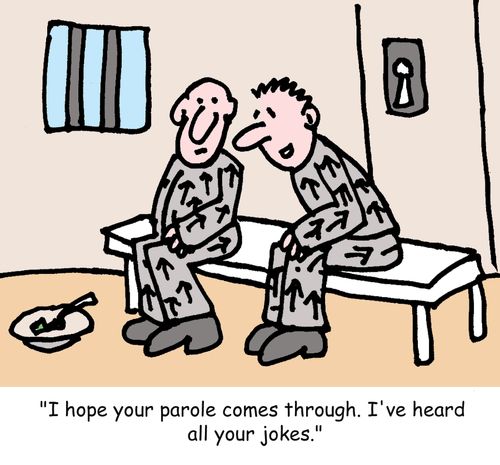 "I hope your parole comes through. I've heard all your jokes."