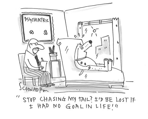 "Stop chasing my tail? I'd be lost if I had no goal in life."