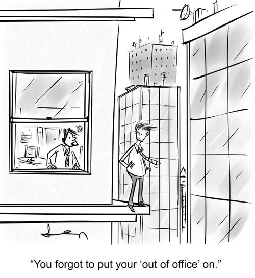 "You forgot to put your 'out of office' on."