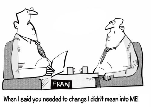 "When I said you need to change I didn't mean it into ME!"