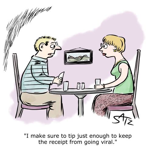 "I make sure to tip just enough to keep the receipt from going viral."