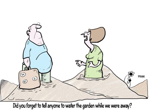 "Did you forget to tell anyone to water the garden while we were away?"