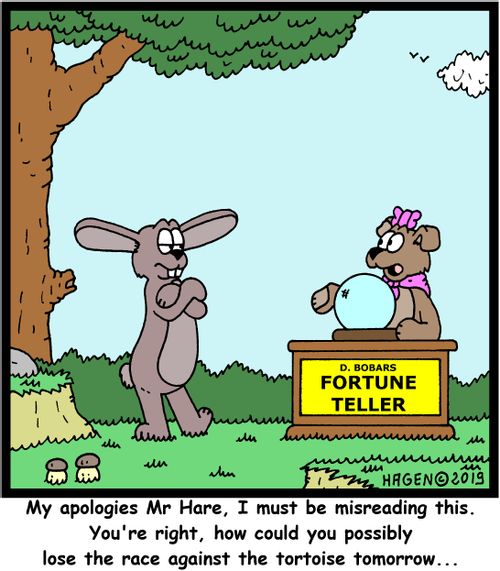 "My apologies Mr Hare, I must be misreading this. You're right, how could you possibly lose the race against the tortoise tomorrow..."