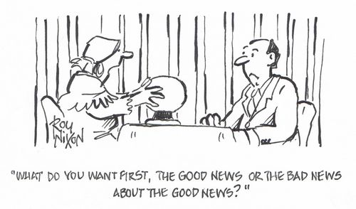 "What do you want first, the good news or the bad news about the good news?"
