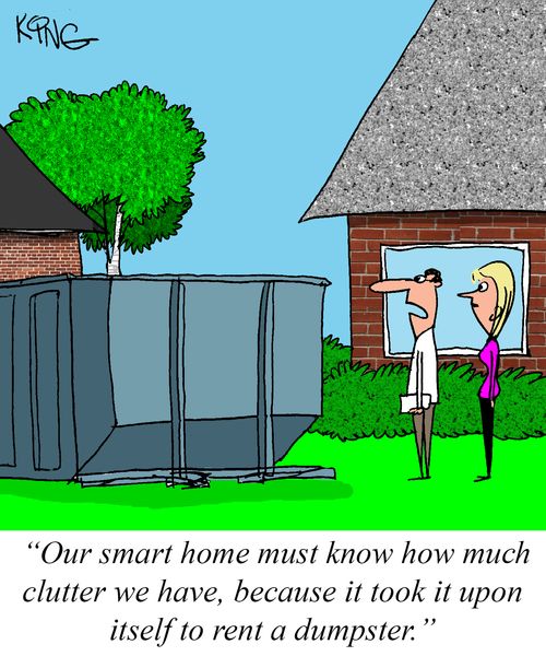 "Our smart home must know how must clutter we have, because it took it upon itself to rent a dumpster."