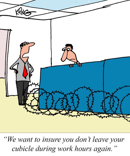 "We want to insure you don't leave your cubicle during work hours again."