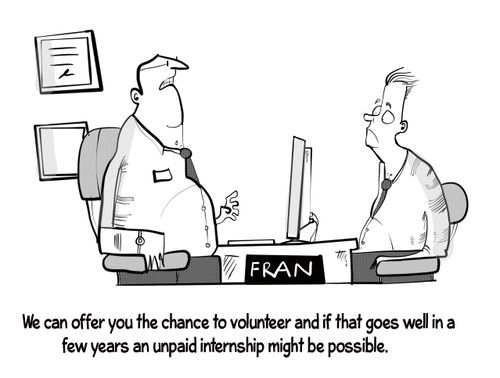"We can offer you the chance to volunteer and if that goes well in a few years an unpaid internship might be possible."