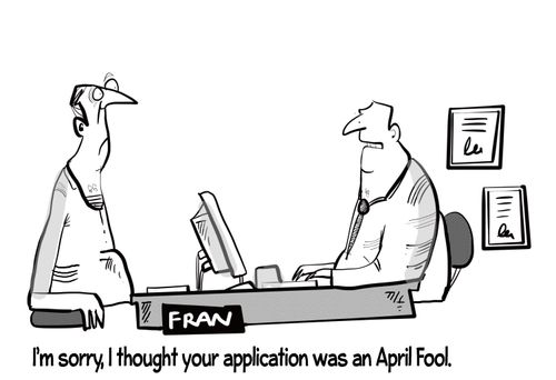 "I'm sorry, I thought your application was an April fool."