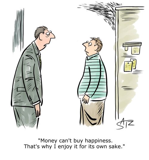 "Money can't buy happiness. That's why I enjoy it for its own sake."