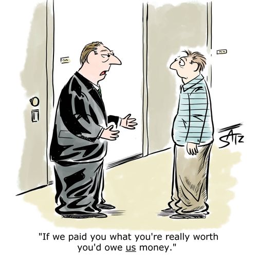 "If we paid you what you're really worth you'd owe us money."
