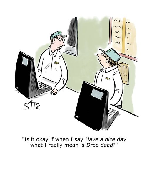 "Is it okay when I say HAVE A NICE DAY what I mean is DROP DEAD?"