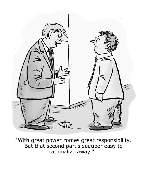 "With great power comes great responsibility. But that second part's suuuper easy to rationalize away."