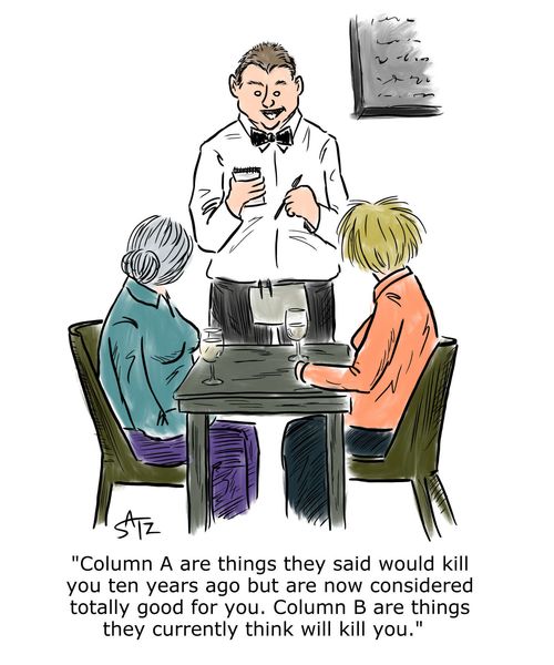 "Column A are things they said would kill you ten years ago but are now considered totally good for you. Column B are things they currently think will kill you."