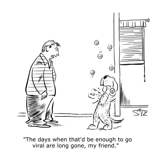 "The days when that'd be enough to go viral are long gone, my friend."
