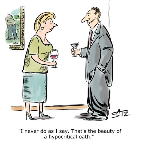 "I never do as I say. That's the beauty of a hypocritical oath."
