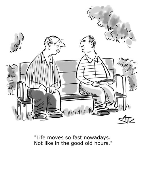 "Life moves so fast nowadays. Not like in the good old hours."