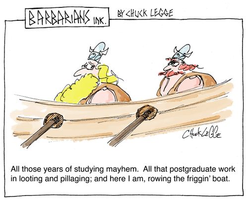"All those years studying mayhem. All that postgraduate work in looting and pillaging; and here I am, rowing the friggin' boat."