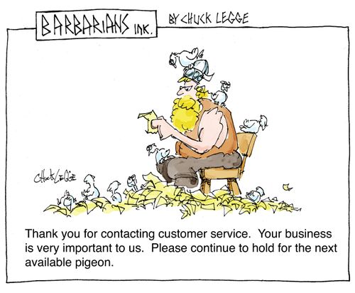 Thank you for contacting customer service.  Your business is very important to us.  Please continue to hold for the next available pigeon.