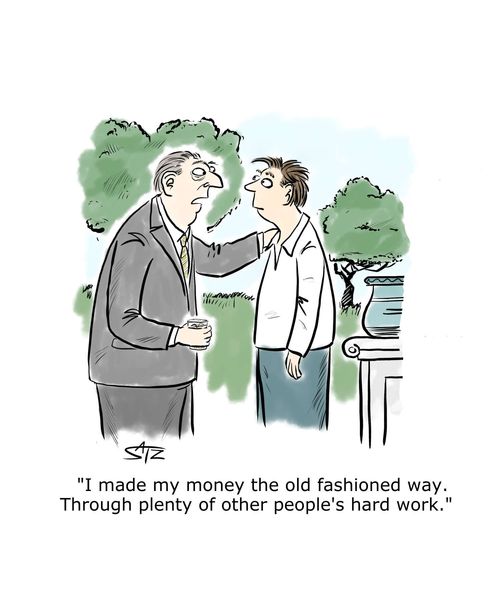 "I made my money the old fashioned way. Through plenty of other people's hard work."