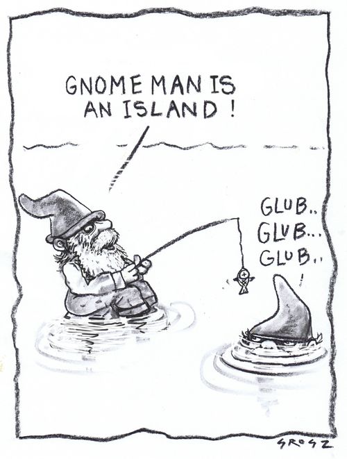 "Gnome man is an island!"