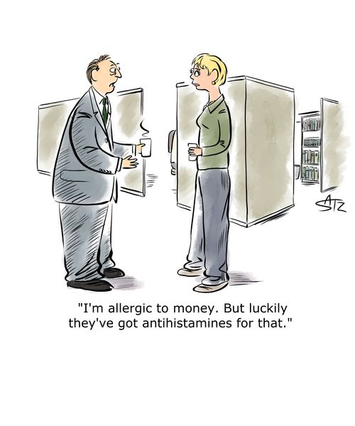 "I'm allergic to money. But luckily they've got antihistamines for that."