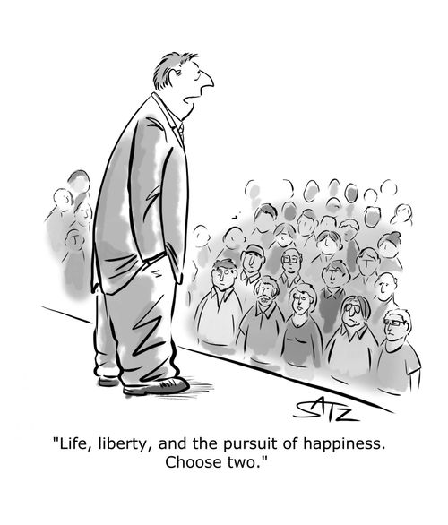 "Life, liberty, and the pursuit of happiness. Choose two."