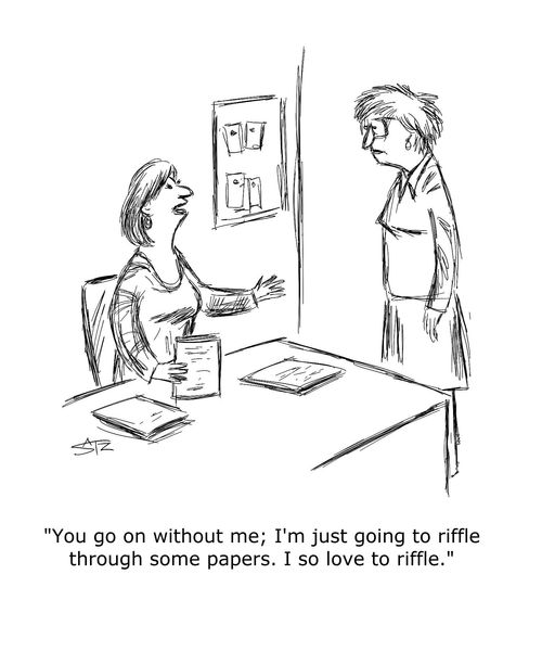 "You go on without me; I'm just going to riffle through some papers. I so love to riffle."