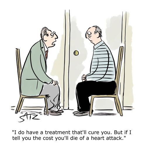 "I do have a treatment that'll cure you. But if I tell you the cost you'll die of a heart attack."