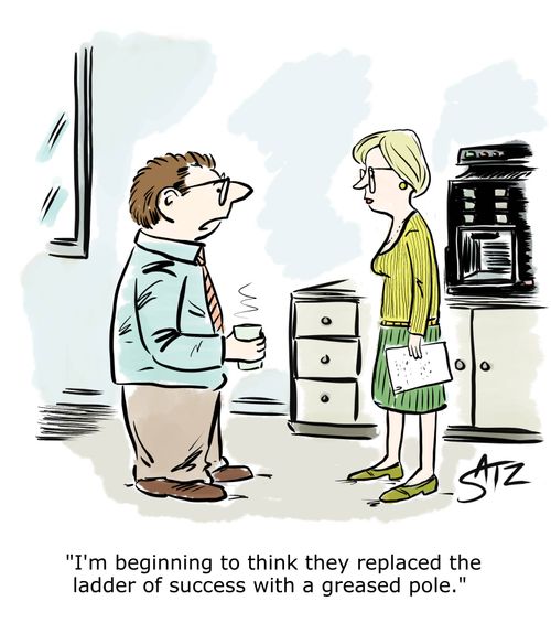 "I'm beginning to think they replaced the ladder of success with a greased pole."