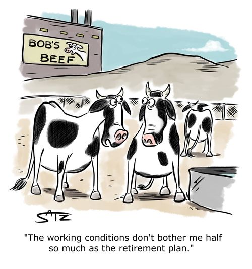 "The working conditions don't bother me half so much as the retirement plan."