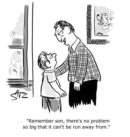 "Remember son, there's no problem so big that it can't be run away from."